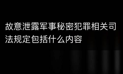 故意泄露军事秘密犯罪相关司法规定包括什么内容