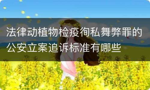 法律动植物检疫徇私舞弊罪的公安立案追诉标准有哪些
