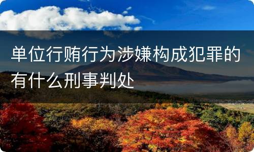 单位行贿行为涉嫌构成犯罪的有什么刑事判处