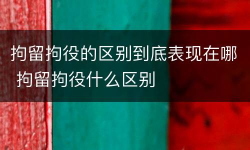 拘留拘役的区别到底表现在哪 拘留拘役什么区别