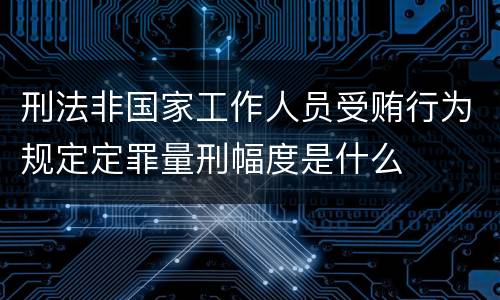 刑法非国家工作人员受贿行为规定定罪量刑幅度是什么