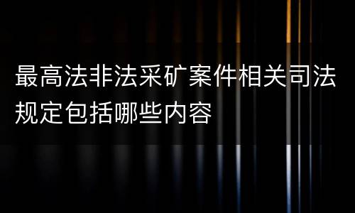 最高法非法采矿案件相关司法规定包括哪些内容