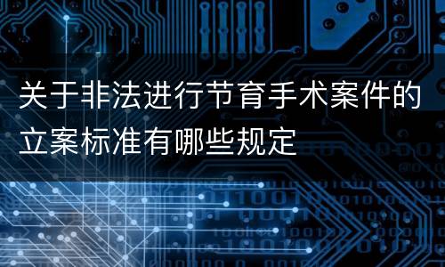 关于非法进行节育手术案件的立案标准有哪些规定