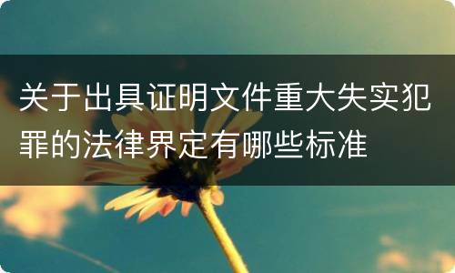 关于出具证明文件重大失实犯罪的法律界定有哪些标准