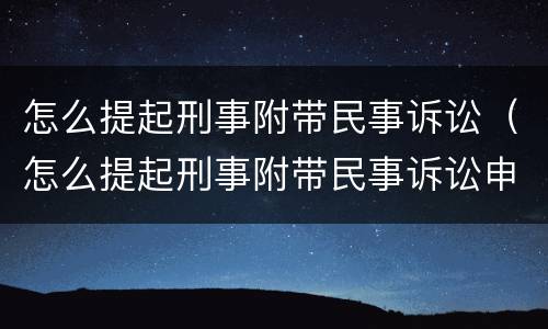 怎么提起刑事附带民事诉讼（怎么提起刑事附带民事诉讼申请）