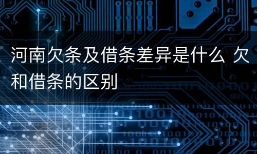 河南欠条及借条差异是什么 欠和借条的区别