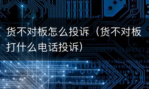货不对板怎么投诉（货不对板打什么电话投诉）