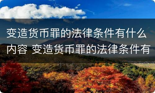 变造货币罪的法律条件有什么内容 变造货币罪的法律条件有什么内容