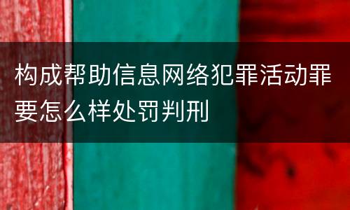 构成帮助信息网络犯罪活动罪要怎么样处罚判刑