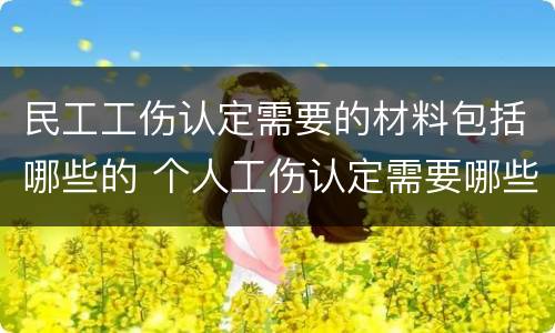 民工工伤认定需要的材料包括哪些的 个人工伤认定需要哪些材料