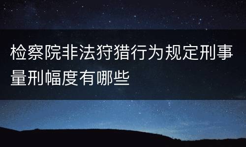 检察院非法狩猎行为规定刑事量刑幅度有哪些
