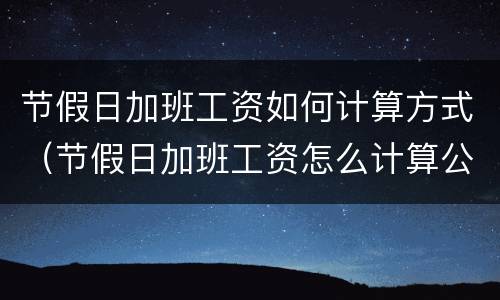 节假日加班工资如何计算方式（节假日加班工资怎么计算公式）