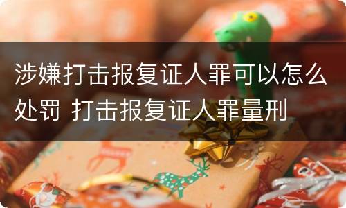 涉嫌打击报复证人罪可以怎么处罚 打击报复证人罪量刑