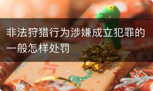 非法狩猎行为涉嫌成立犯罪的一般怎样处罚