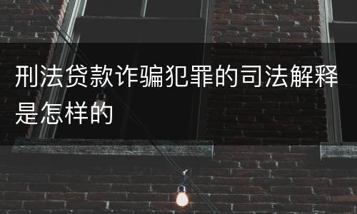 刑法贷款诈骗犯罪的司法解释是怎样的