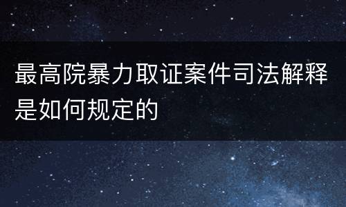 最高院暴力取证案件司法解释是如何规定的