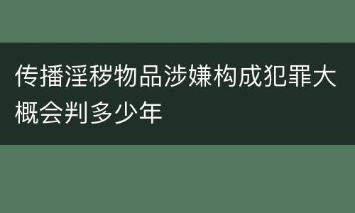 传播淫秽物品涉嫌构成犯罪大概会判多少年