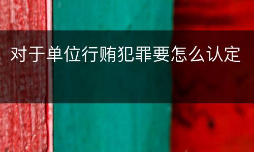 对于单位行贿犯罪要怎么认定