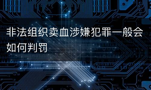 非法组织卖血涉嫌犯罪一般会如何判罚