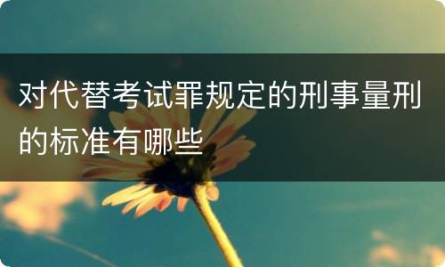 对代替考试罪规定的刑事量刑的标准有哪些
