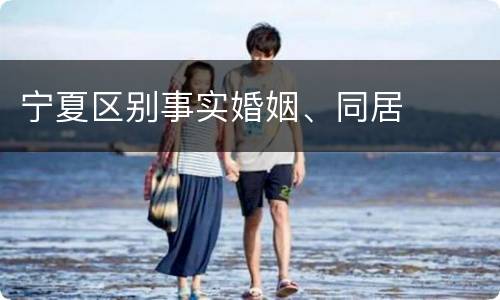 宁夏区别事实婚姻、同居