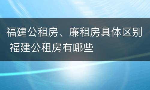 福建公租房、廉租房具体区别 福建公租房有哪些