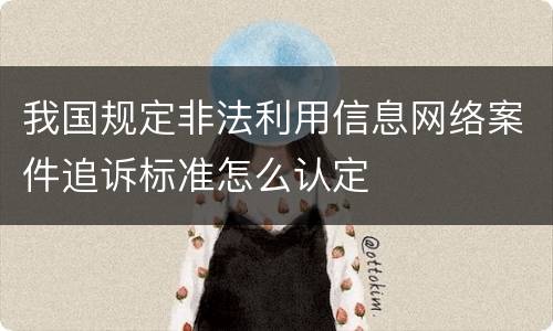 我国规定非法利用信息网络案件追诉标准怎么认定
