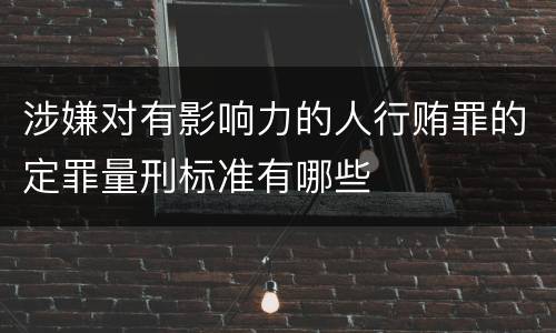 涉嫌对有影响力的人行贿罪的定罪量刑标准有哪些