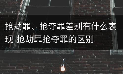 抢劫罪、抢夺罪差别有什么表现 抢劫罪抢夺罪的区别