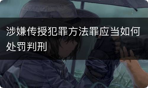 涉嫌传授犯罪方法罪应当如何处罚判刑