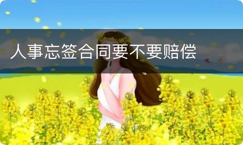 人事忘签合同要不要赔偿