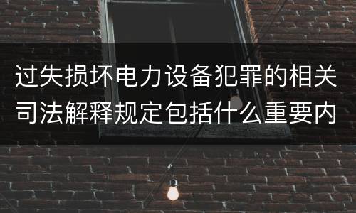 过失损坏电力设备犯罪的相关司法解释规定包括什么重要内容