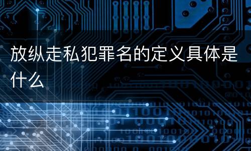 放纵走私犯罪名的定义具体是什么