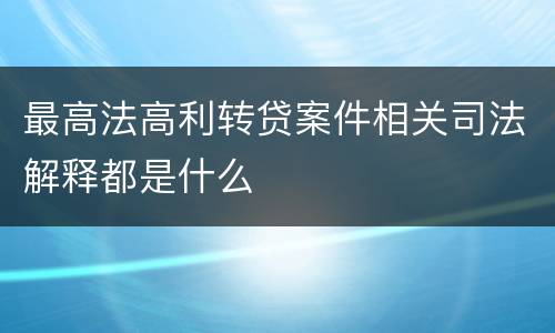 最高法高利转贷案件相关司法解释都是什么