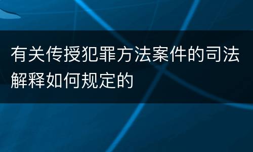 有关传授犯罪方法案件的司法解释如何规定的