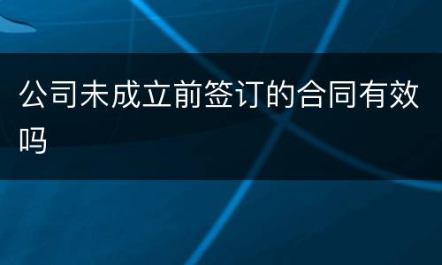 公司未成立前签订的合同有效吗