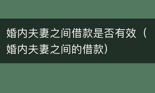 婚内夫妻之间借款是否有效（婚内夫妻之间的借款）