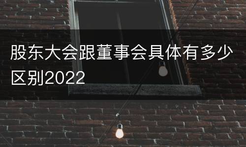 股东大会跟董事会具体有多少区别2022