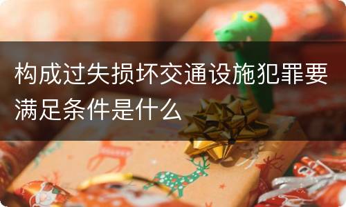 构成过失损坏交通设施犯罪要满足条件是什么