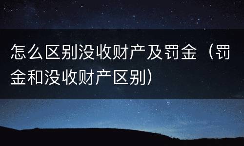 怎么区别没收财产及罚金（罚金和没收财产区别）