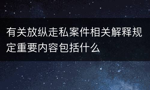 有关放纵走私案件相关解释规定重要内容包括什么