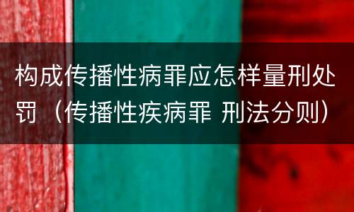 构成传播性病罪应怎样量刑处罚（传播性疾病罪 刑法分则）