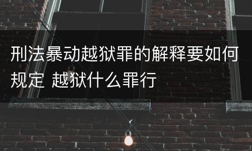 刑法暴动越狱罪的解释要如何规定 越狱什么罪行