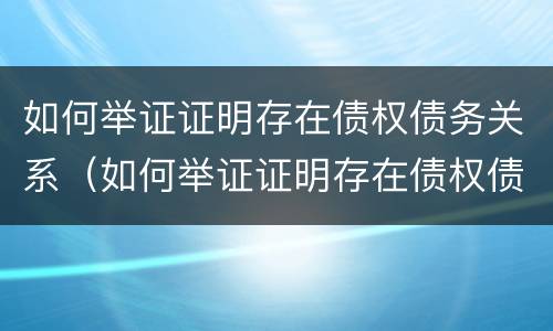 如何举证证明存在债权债务关系（如何举证证明存在债权债务关系的情形）