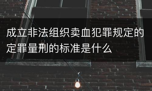 成立非法组织卖血犯罪规定的定罪量刑的标准是什么