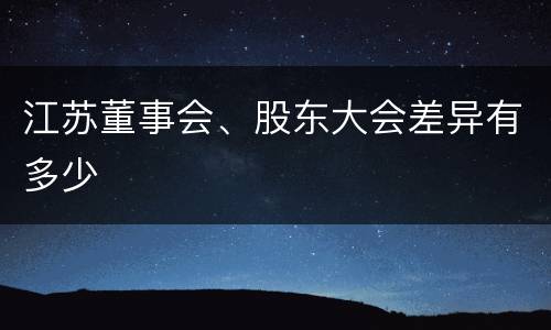 江苏董事会、股东大会差异有多少
