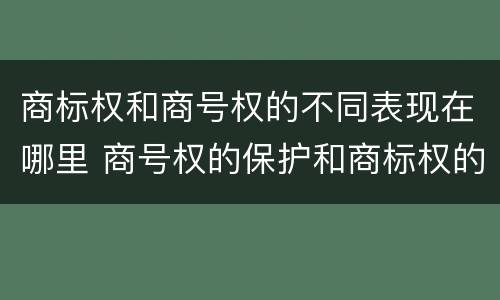 商标权和商号权的不同表现在哪里 商号权的保护和商标权的保护一样是全国性范围的