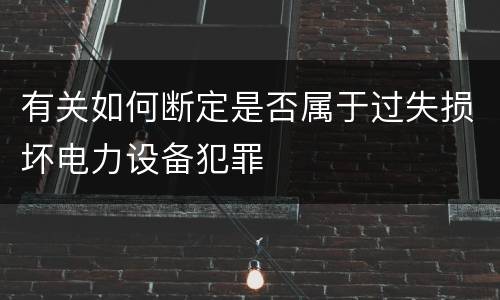 有关如何断定是否属于过失损坏电力设备犯罪