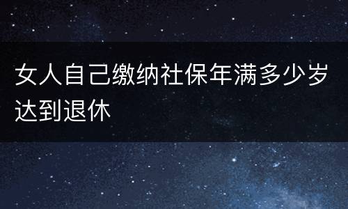 女人自己缴纳社保年满多少岁达到退休
