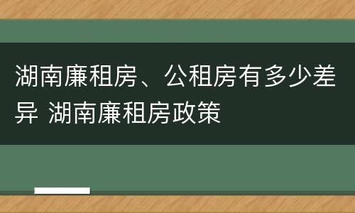 湖南廉租房、公租房有多少差异 湖南廉租房政策